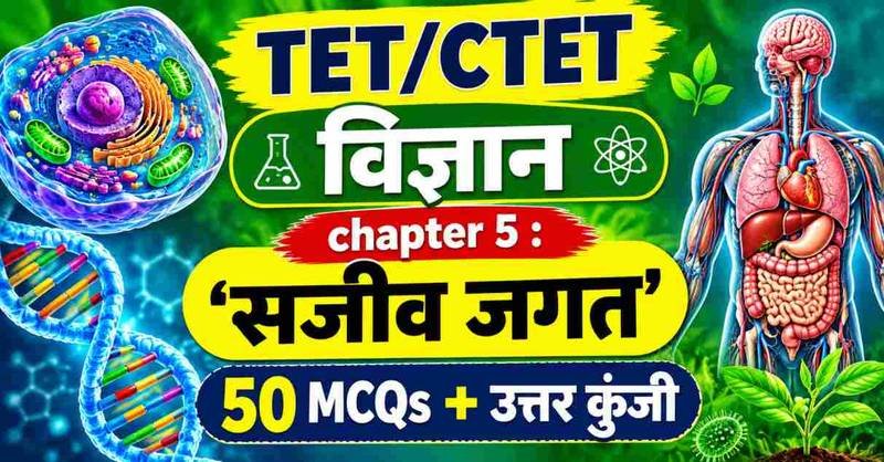 TET तैयारी : विज्ञान chapter 5 सजीव जगत की संपूर्ण गाइड: वर्गीकरण, कोशिका, मानव शरीर, आनुवंशिकी, विकास एवं 50 महत्वपूर्ण प्रश्न (TET/CTET हेतु)