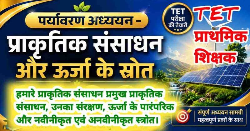 TET EVS चैप्टर 1.4 हमारे प्राकृतिक संसाधन प्रमुख प्राकृतिक संसाधन, उनका संरक्षण, ऊर्जा के पारंपरिक और नवीनीकृत एवं अनवीनीकृत स्त्रोत।